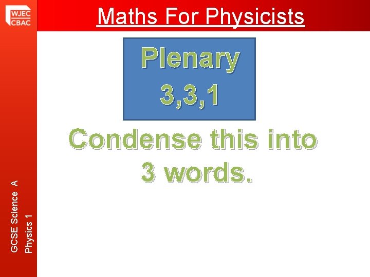 Maths For Physicists Condense this into 3 words. Physics 1 GCSE Science A Plenary