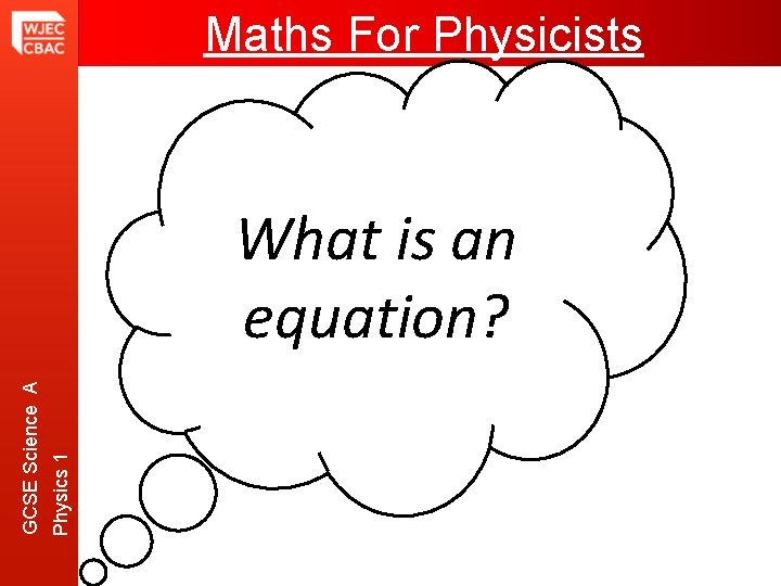 Maths For Physicists Physics 1 GCSE Science A What is an equation? 