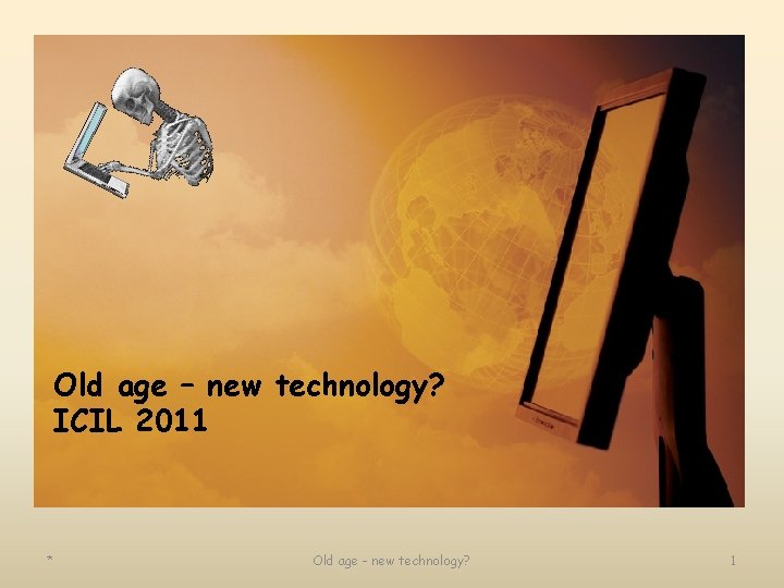 Old age – new technology? ICIL 2011 * Old age - new technology? 1