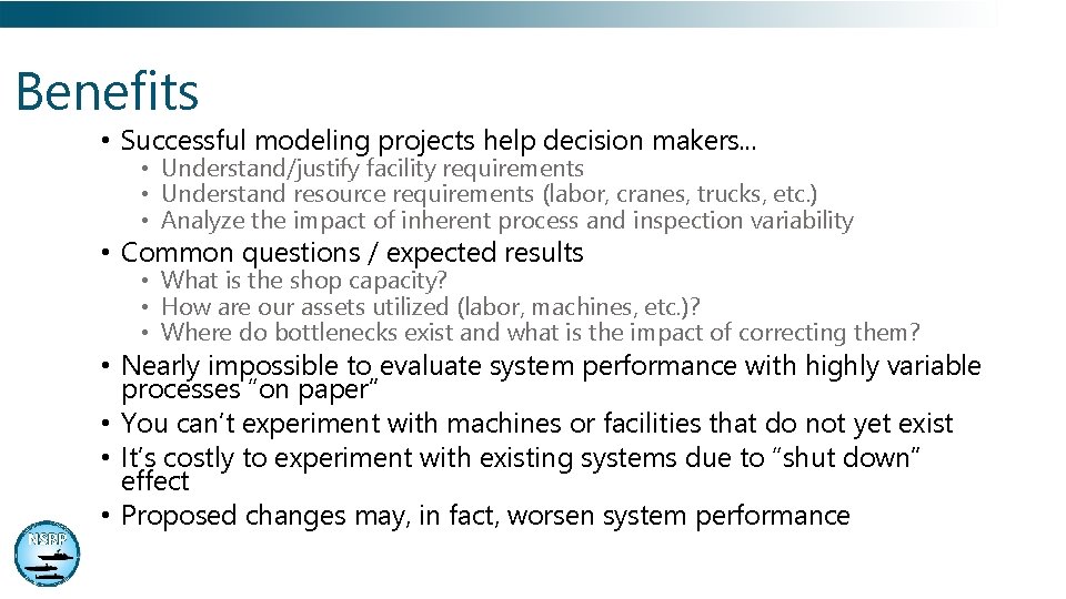 Benefits • Successful modeling projects help decision makers. . . • Understand/justify facility requirements