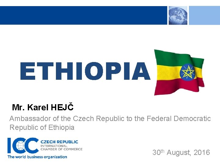 ETHIOPIA Mr. Karel HEJČ Ambassador of the Czech Republic to the Federal Democratic Republic