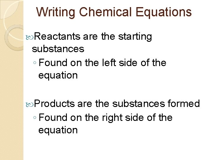 Writing Chemical Equations Reactants are the starting substances ◦ Found on the left side