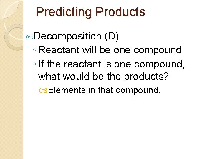 Predicting Products Decomposition (D) ◦ Reactant will be one compound ◦ If the reactant