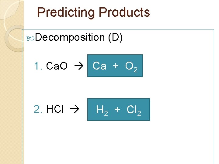 Predicting Products Decomposition (D) 1. Ca. O Ca + O 2 2. HCl H
