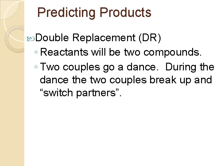 Predicting Products Double Replacement (DR) ◦ Reactants will be two compounds. ◦ Two couples