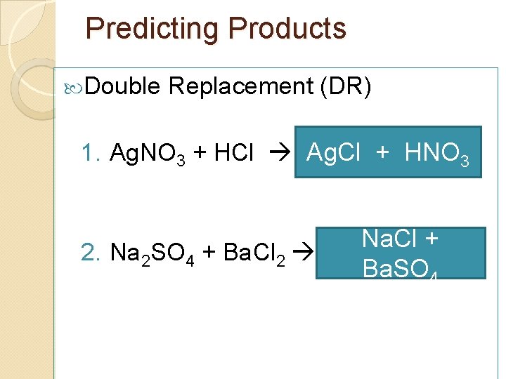 Predicting Products Double Replacement (DR) 1. Ag. NO 3 + HCl Ag. Cl +