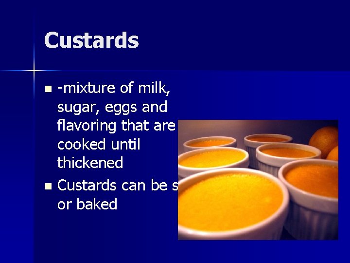 Custards -mixture of milk, sugar, eggs and flavoring that are cooked until thickened n
