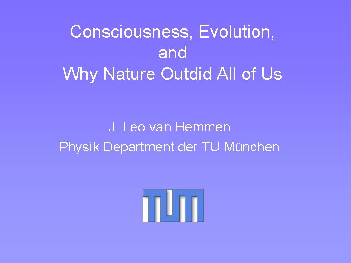 Consciousness, Evolution, and Why Nature Outdid All of Us J. Leo van Hemmen Physik Consciousness, Evolution, and Why Nature Outdid All of Us J. Leo van Hemmen Physik