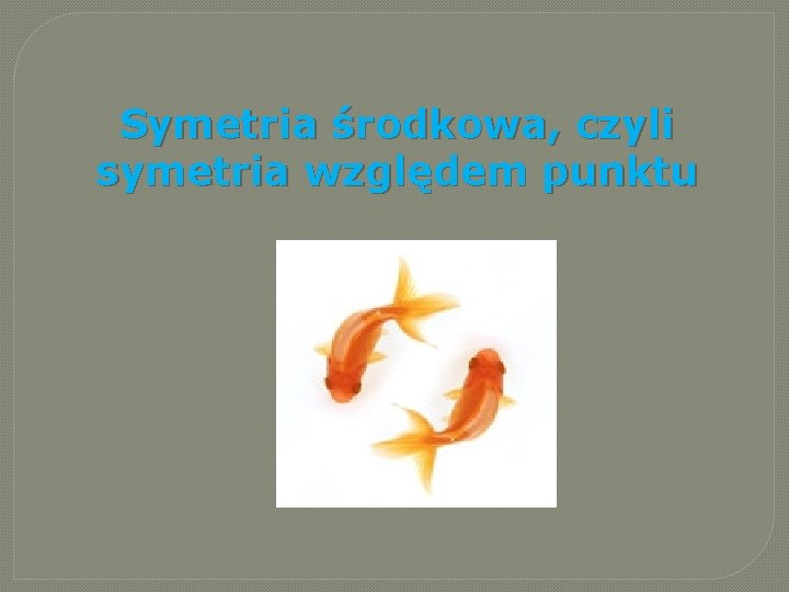Symetria środkowa, czyli symetria względem punktu Symetria środkowa, czyli symetria względem punktu