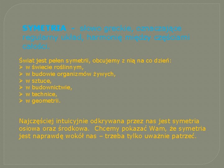 SYMETRIA - słowo greckie, oznaczające regularny układ, harmonię między częściami całości. Świat jest pełen SYMETRIA - słowo greckie, oznaczające regularny układ, harmonię między częściami całości. Świat jest pełen