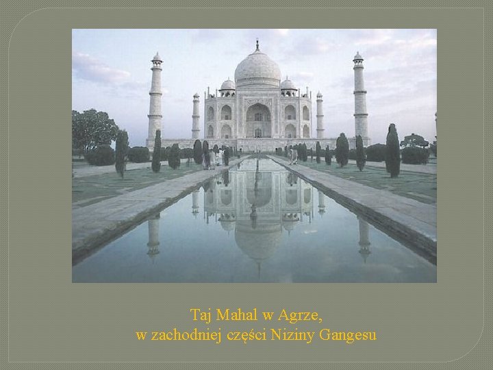 Taj Mahal w Agrze, w zachodniej części Niziny Gangesu Taj Mahal w Agrze, w zachodniej części Niziny Gangesu