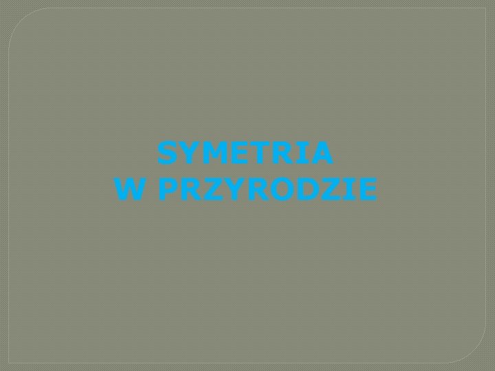 SYMETRIA W PRZYRODZIE SYMETRIA W PRZYRODZIE
