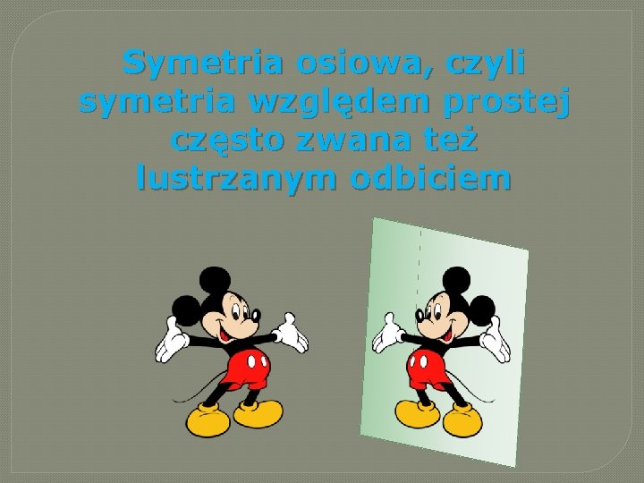 Symetria osiowa, czyli symetria względem prostej często zwana też lustrzanym odbiciem Symetria osiowa, czyli symetria względem prostej często zwana też lustrzanym odbiciem