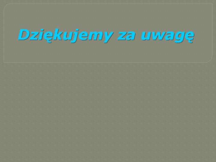 Dziękujemy za uwagę Dziękujemy za uwagę