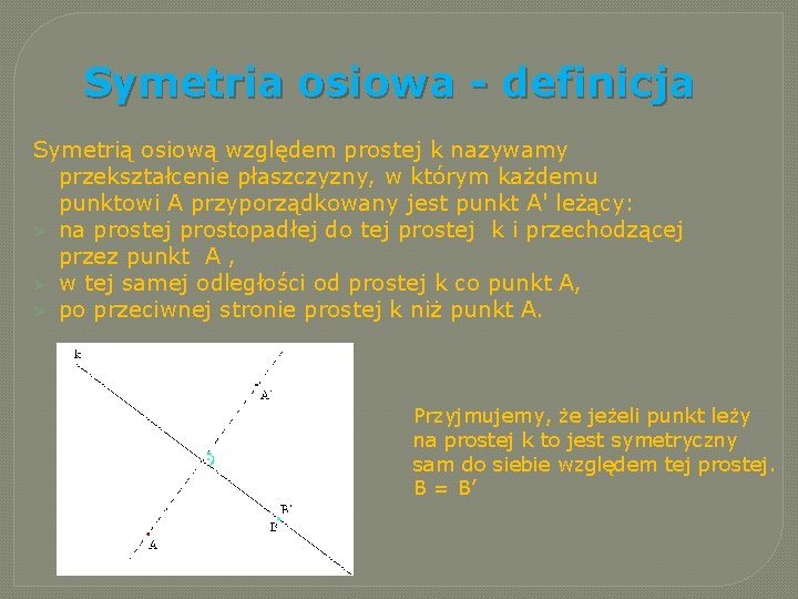 Symetria osiowa - definicja Symetrią osiową względem prostej k nazywamy przekształcenie płaszczyzny, w którym Symetria osiowa - definicja Symetrią osiową względem prostej k nazywamy przekształcenie płaszczyzny, w którym