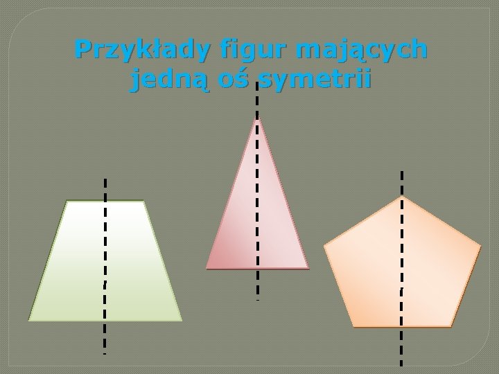 Przykłady figur mających jedną oś symetrii Przykłady figur mających jedną oś symetrii