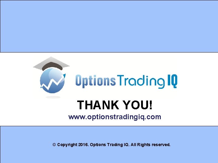 THANK YOU! www. optionstradingiq. com © Copyright 2016. Options Trading IQ. All Rights reserved.
