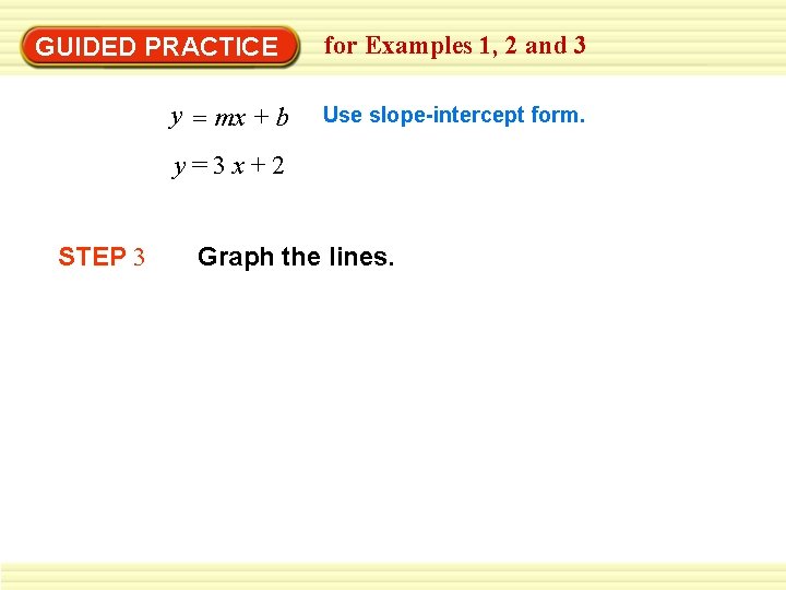 GUIDED PRACTICE y = mx + b for Examples 1, 2 and 3 Use