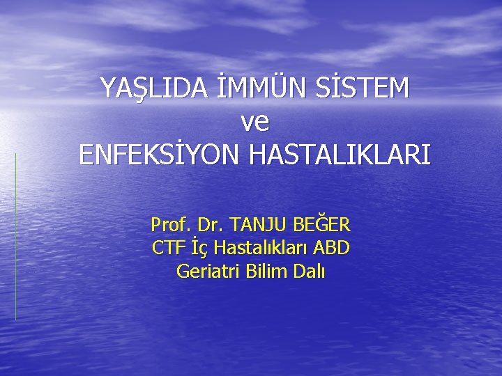 YAŞLIDA İMMÜN SİSTEM ve ENFEKSİYON HASTALIKLARI Prof. Dr. TANJU BEĞER CTF İç Hastalıkları ABD