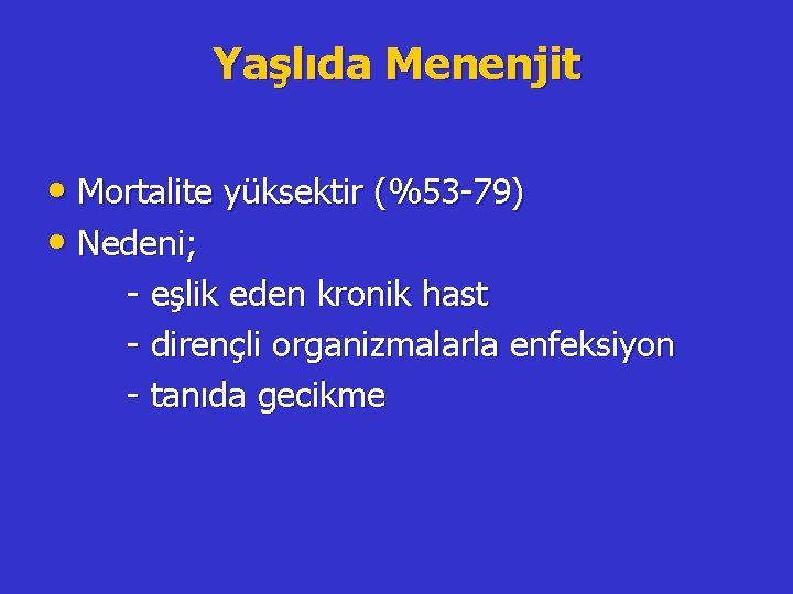 Yaşlıda Menenjit • Mortalite yüksektir (%53 -79) • Nedeni; - eşlik eden kronik hast