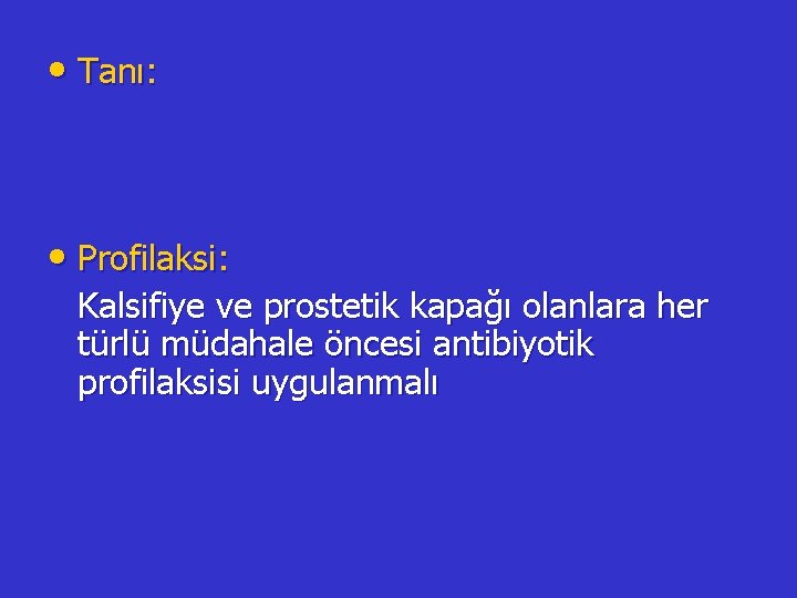  • Tanı: • Profilaksi: Kalsifiye ve prostetik kapağı olanlara her türlü müdahale öncesi