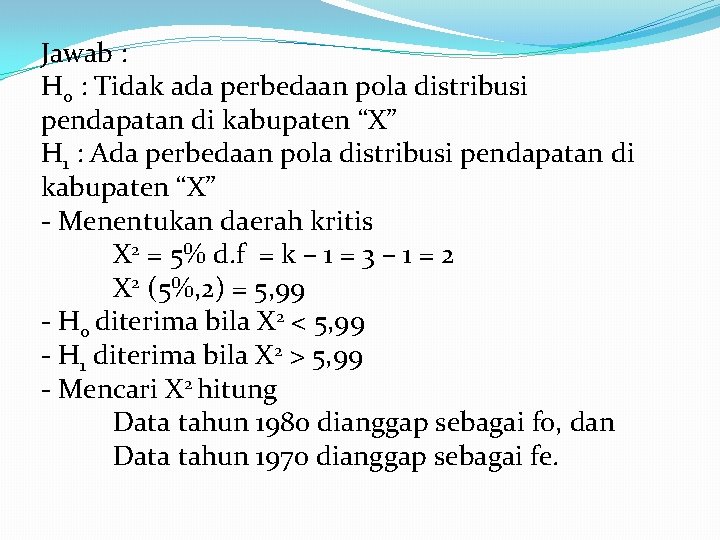 Jawab : H 0 : Tidak ada perbedaan pola distribusi pendapatan di kabupaten “X”