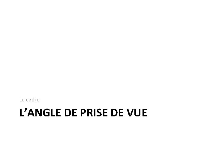 Le cadre L’ANGLE DE PRISE DE VUE 