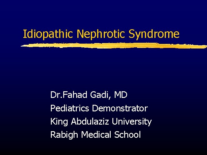 Idiopathic Nephrotic Syndrome Dr. Fahad Gadi, MD Pediatrics Demonstrator King Abdulaziz University Rabigh Medical