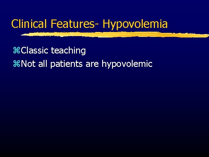 Clinical Features- Hypovolemia z. Classic teaching z. Not all patients are hypovolemic 
