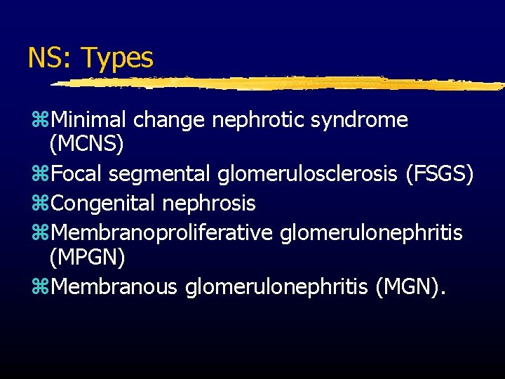 NS: Types z. Minimal change nephrotic syndrome (MCNS) z. Focal segmental glomerulosclerosis (FSGS) z.