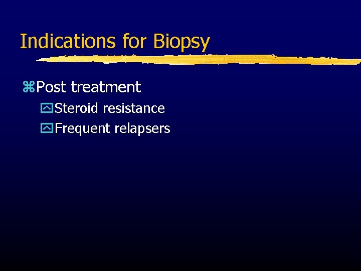 Indications for Biopsy z. Post treatment y. Steroid resistance y. Frequent relapsers 