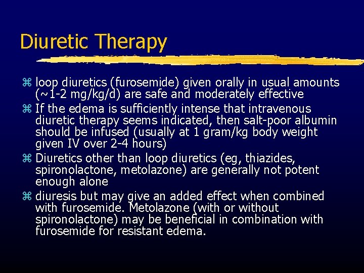 Diuretic Therapy z loop diuretics (furosemide) given orally in usual amounts (~1 -2 mg/kg/d)