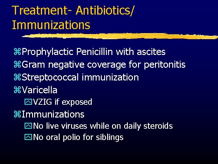 Treatment- Antibiotics/ Immunizations z. Prophylactic Penicillin with ascites z. Gram negative coverage for peritonitis