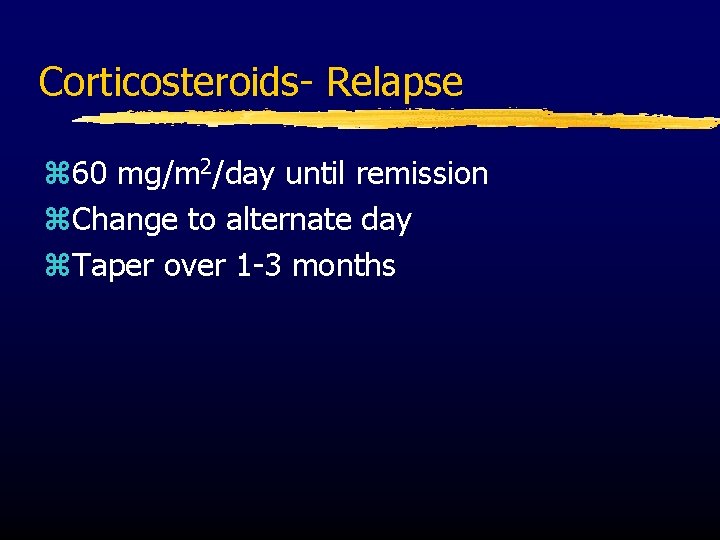 Corticosteroids- Relapse z 60 mg/m 2/day until remission z. Change to alternate day z.