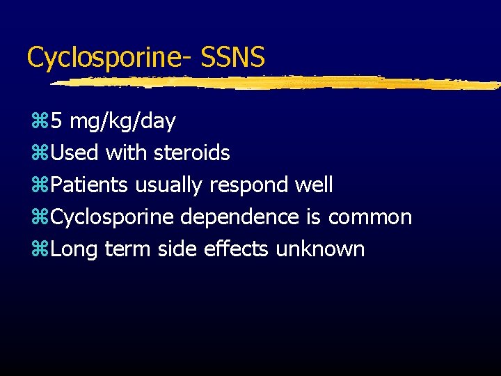 Cyclosporine- SSNS z 5 mg/kg/day z. Used with steroids z. Patients usually respond well