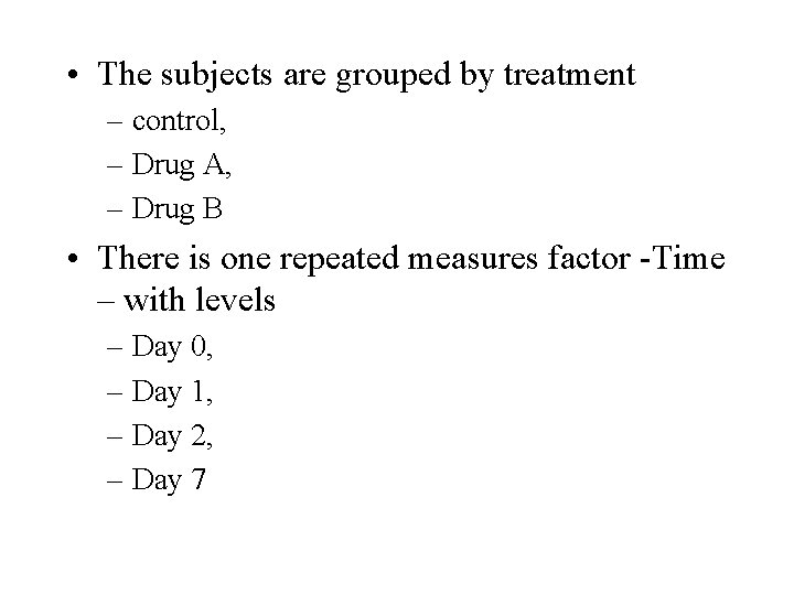  • The subjects are grouped by treatment – control, – Drug A, –