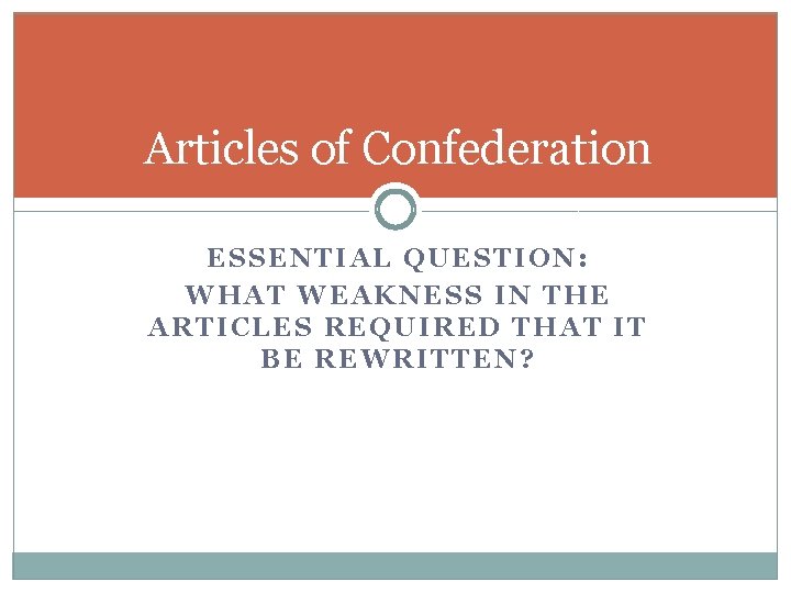 Articles of Confederation ESSENTIAL QUESTION: WHAT WEAKNESS IN THE ARTICLES REQUIRED THAT IT BE