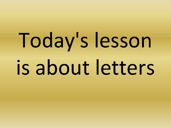 Today's lesson is about letters 