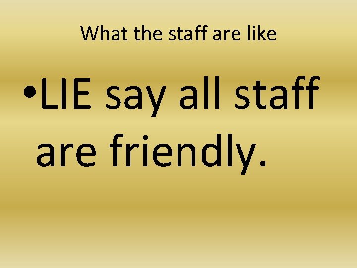 What the staff are like • LIE say all staff are friendly. 