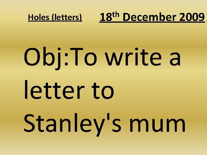 Holes (letters) th 18 December 2009 Obj: To write a letter to Stanley's mum