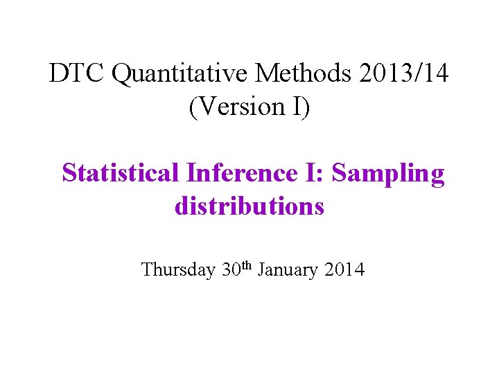 DTC Quantitative Methods 2013/14 (Version I) Statistical Inference I: Sampling distributions Thursday 30 th