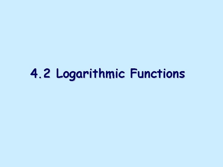 4. 2 Logarithmic Functions 