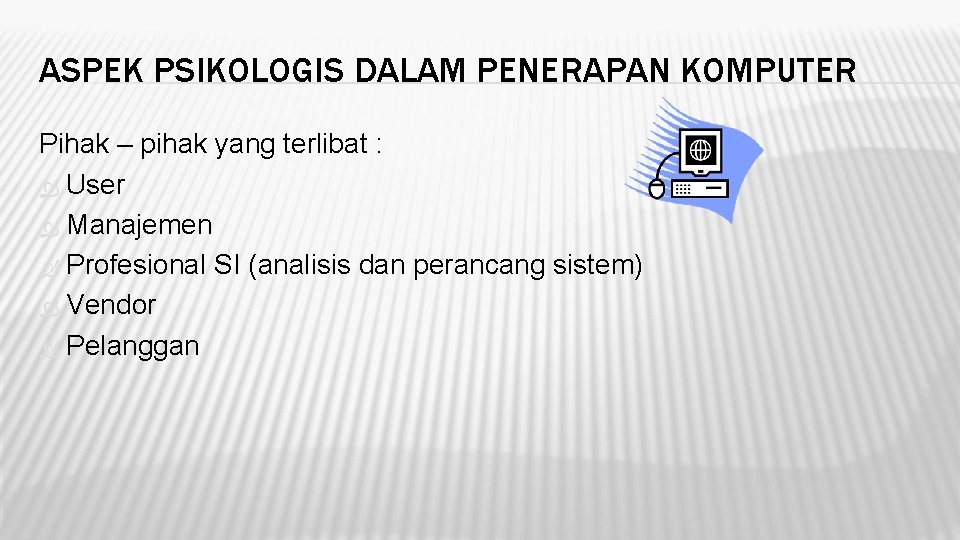 ASPEK PSIKOLOGIS DALAM PENERAPAN KOMPUTER Pihak – pihak yang terlibat : User Manajemen Profesional