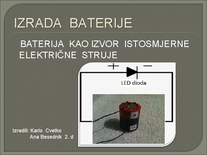 IZRADA BATERIJE BATERIJA KAO IZVOR ISTOSMJERNE ELEKTRIČNE STRUJE Izradili: Karlo Cvetko Ana Besednik 2.