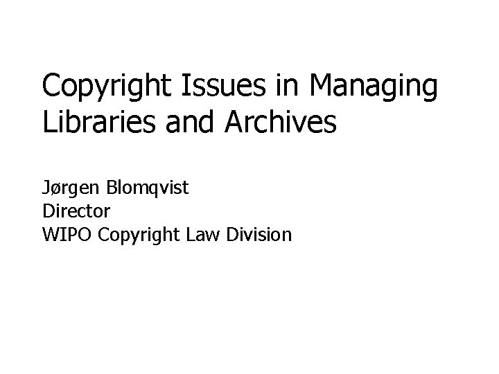 Copyright Issues in Managing Libraries and Archives Jørgen Blomqvist Director WIPO Copyright Law Division