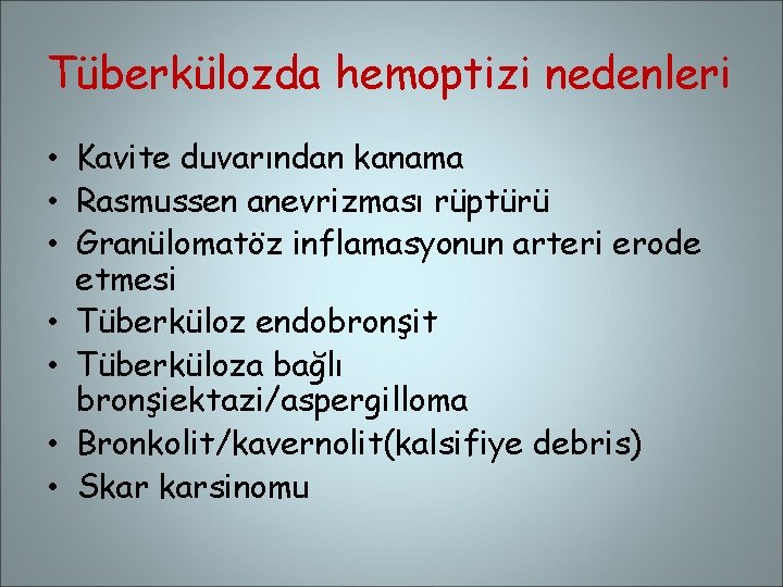 Tüberkülozda hemoptizi nedenleri • Kavite duvarından kanama • Rasmussen anevrizması rüptürü • Granülomatöz inflamasyonun