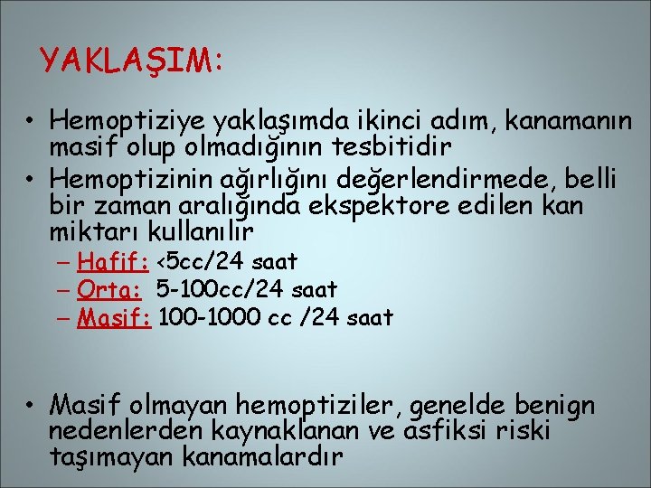 YAKLAŞIM: • Hemoptiziye yaklaşımda ikinci adım, kanamanın masif olup olmadığının tesbitidir • Hemoptizinin ağırlığını