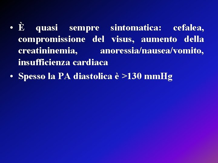  • È quasi sempre sintomatica: cefalea, compromissione del visus, aumento della creatininemia, anoressia/nausea/vomito,