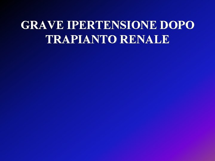 GRAVE IPERTENSIONE DOPO TRAPIANTO RENALE 