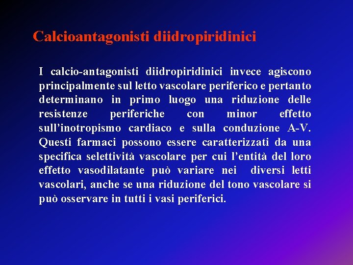 Calcioantagonisti diidropiridinici I calcio-antagonisti diidropiridinici invece agiscono principalmente sul letto vascolare periferico e pertanto